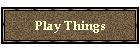 Play Things